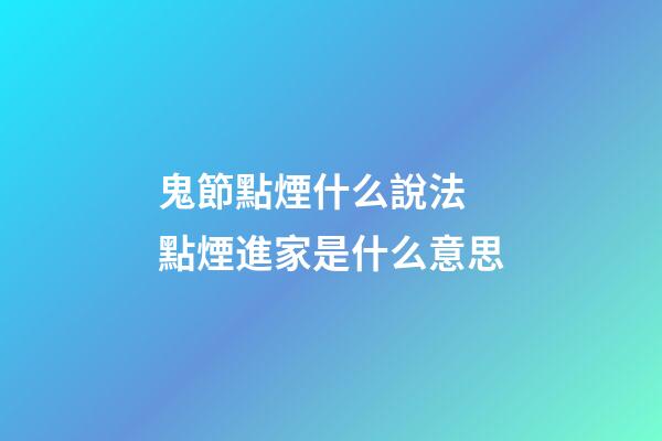 鬼節點煙什么說法 點煙進家是什么意思